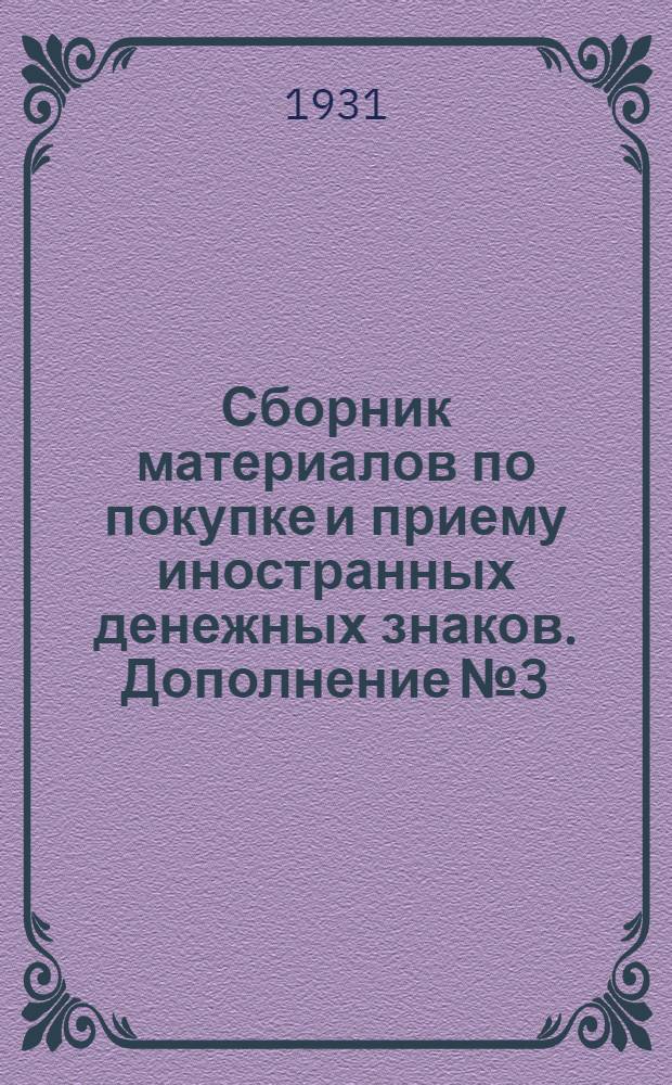 Сборник материалов по покупке и приему иностранных денежных знаков. Дополнение № 3 : За время с 1-го октября 1930 г. по 1-е апреля 1931 г.