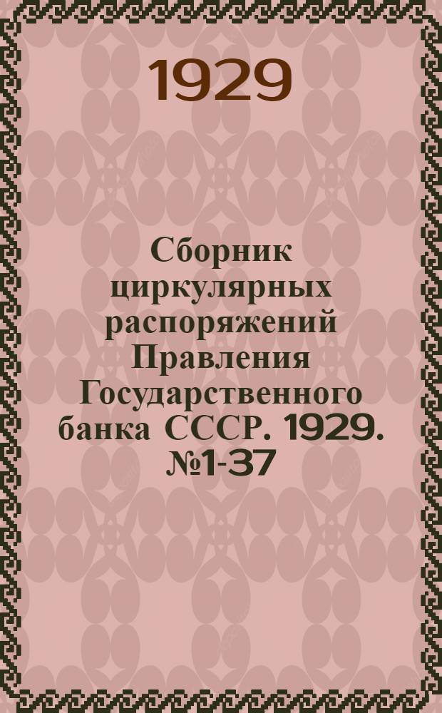 Сборник циркулярных распоряжений Правления Государственного банка СССР. 1929. № 1-37 (сент.)