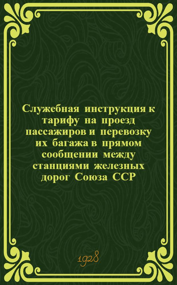 Служебная инструкция к тарифу на проезд пассажиров и перевозку их багажа в прямом сообщении между станциями железных дорог Союза ССР, с одной стороны, и станциями О-ва Германских государственных жел. дор., с другой стороны, транзитом через Польшу, через Польшу и Чехословакию, а также через Эстонию, Латвию, Литву и Польшу : Действует с 15 мая 1928 года ..