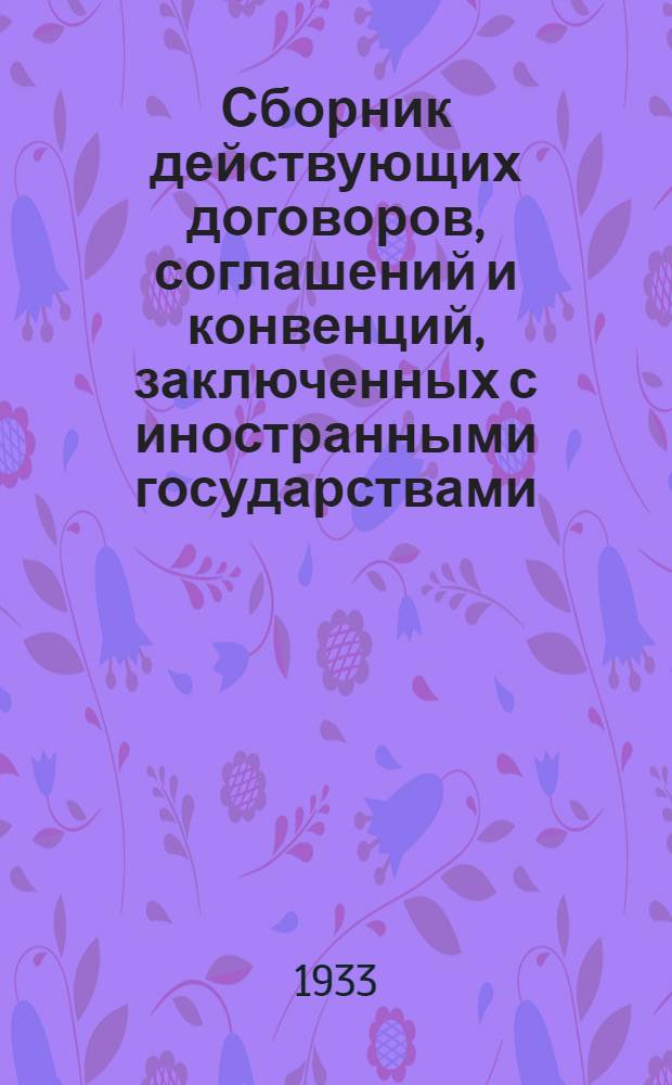 Сборник действующих договоров, соглашений и конвенций, заключенных с иностранными государствами. Вып. 7 : Действующие договоры, соглашения и конвенции вступившие в силу между 1 января 1931 года и 1 января 1933 года