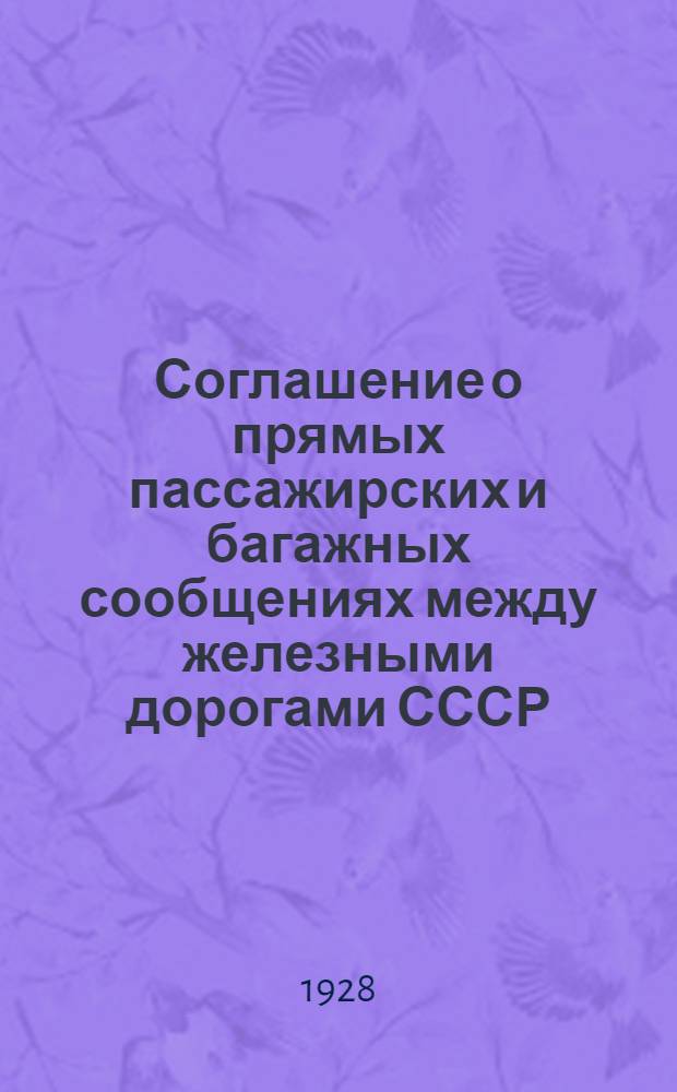 Соглашение о прямых пассажирских и багажных сообщениях между железными дорогами СССР, с одной стороны, и железными дорогами Германии, Чехословакии, Австрии и Италии, с другой стороны : Вводится в действие с ... 1928 г