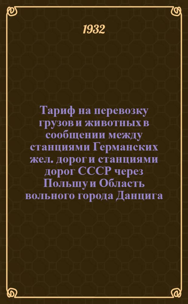 Тариф на перевозку грузов и животных в сообщении между станциями Германских жел. дорог и станциями дорог СССР через Польшу и Область вольного города Данцига : Ч. 1-. 1 дополнение