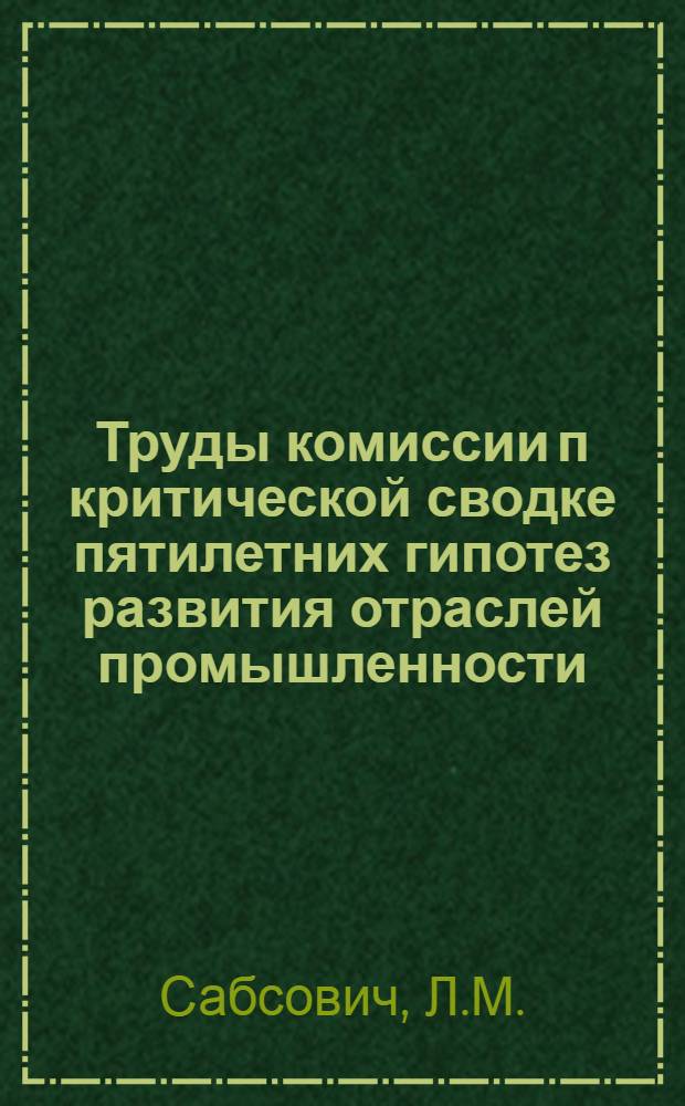 Труды комиссии п критической сводке пятилетних гипотез развития отраслей промышленности : Перспективы развития промышленности на 1925/26-1929/630 г. г. Вып. 1-. Вып. 3 : Производство и потребление промышленных товаров