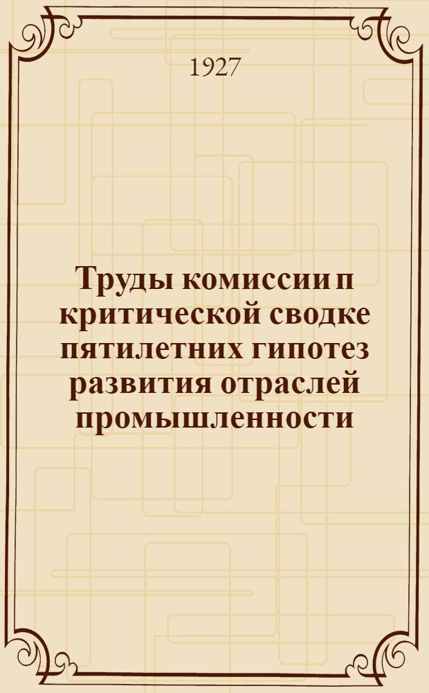 Труды комиссии п критической сводке пятилетних гипотез развития отраслей промышленности : Перспективы развития промышленности на 1925/26-1929/630 г. г. Вып. 1-. Вып. 7 : Перспективы развития сельско-хозяйственной сырьевой базы