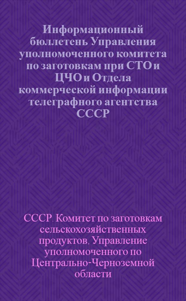 Информационный бюллетень Управления уполномоченного комитета по заготовкам при СТО и ЦЧО и Отдела коммерческой информации телеграфного агентства СССР : 1932