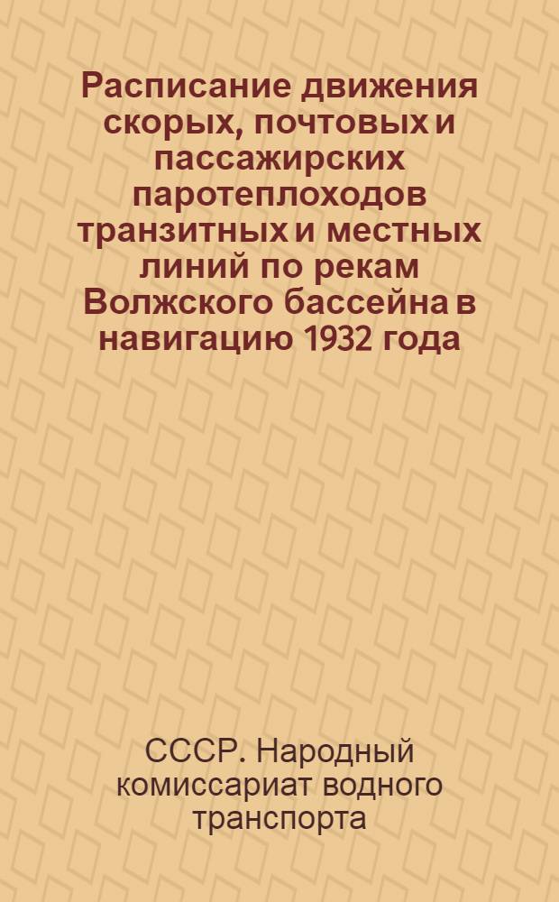 Расписание движения скорых, почтовых и пассажирских паротеплоходов транзитных и местных линий по рекам Волжского бассейна в навигацию 1932 года : Волж., Кам. и Моск.-Окск. упр. речным транспортом