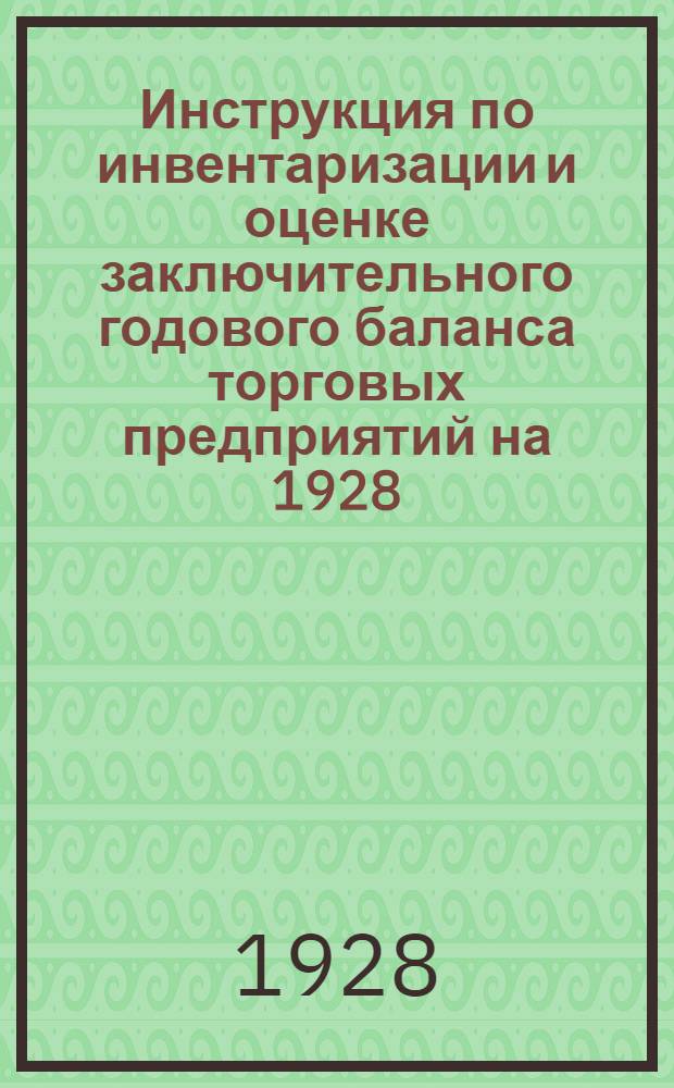 Инструкция по инвентаризации и оценке заключительного годового баланса торговых предприятий на 1928/29 год
