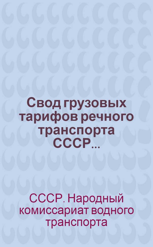 Свод грузовых тарифов речного транспорта СССР ... : Зап.-Сиб. группа Упр. гос. речным транспортом