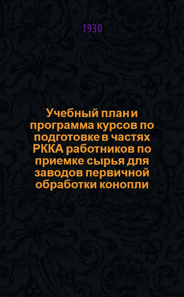 Учебный план и программа курсов по подготовке в частях РККА работников по приемке сырья для заводов первичной обработки конопли