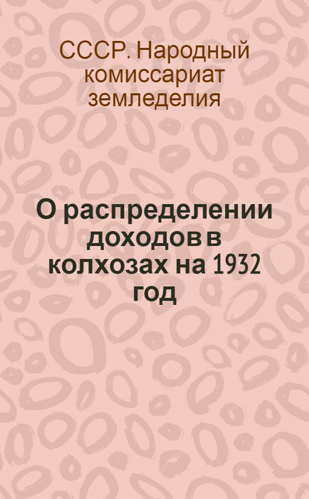 О распределении доходов в колхозах на 1932 год : Постановление Коллегии НКХ и КХЦ от 11/VII 32 г. и Нижнедевицкого РКС от 10/VIII-32 г