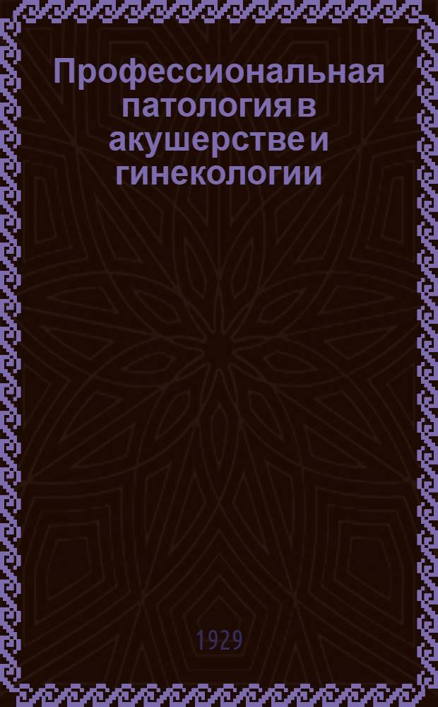Профессиональная патология в акушерстве и гинекологии : (Материалы для изучения профпатологии женщины)