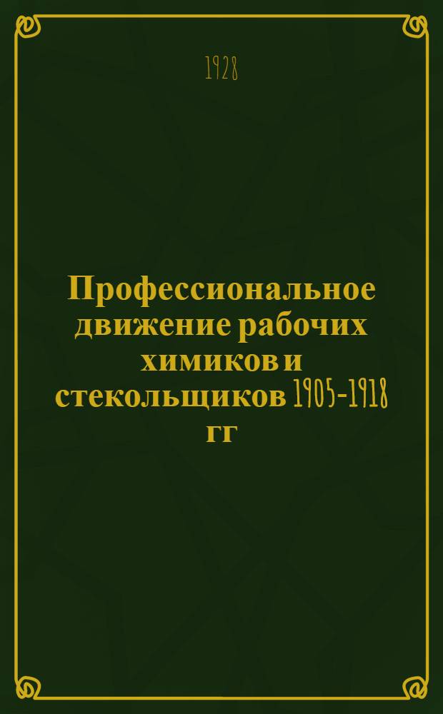Профессиональное движение рабочих химиков и стекольщиков 1905-1918 гг : Материалы по истории Союза. Вып. 1-. Вып. 1