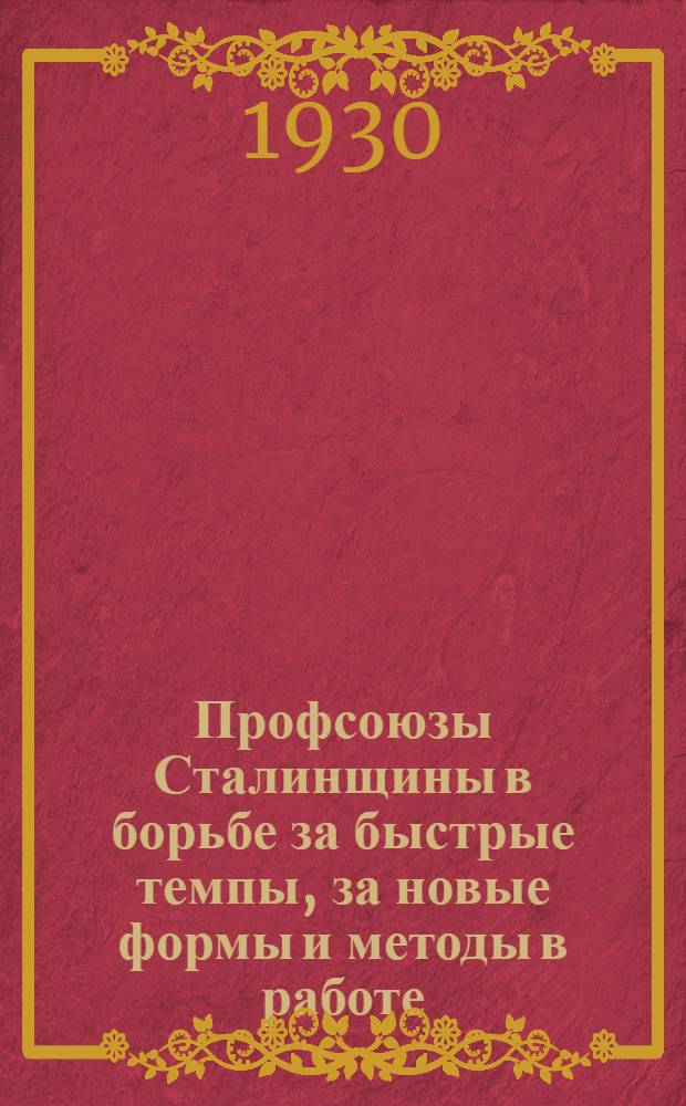 Профсоюзы Сталинщины в борьбе за быстрые темпы, за новые формы и методы в работе : К XVI-й Сталинской окружной партконференции