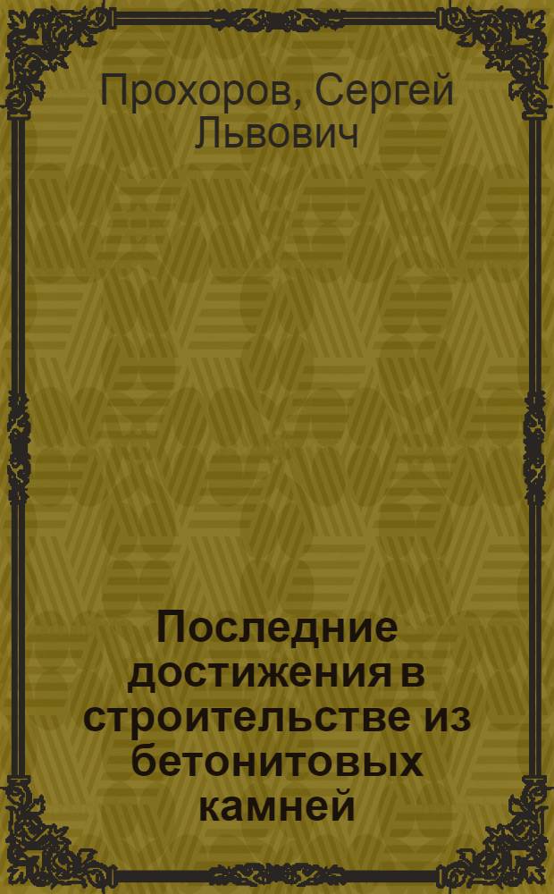 Последние достижения в строительстве из бетонитовых камней : Доклад, сделанный 17 февраля 1928 года в Конструкторской секции ОСА ..
