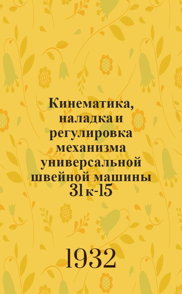Кинематика, наладка и регулировка механизма универсальной швейной машины 31 к-15