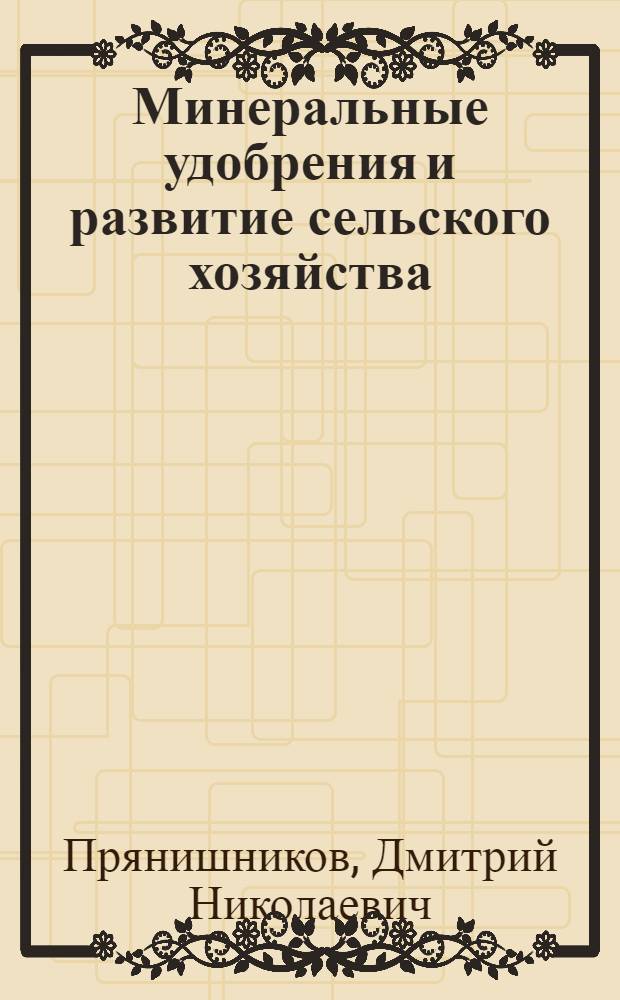 Минеральные удобрения и развитие сельского хозяйства : Тезисы доклада проф. Прянишникова, Д.Н. ...