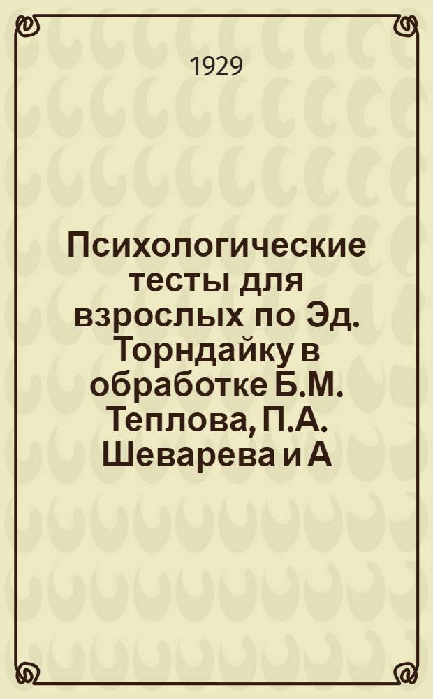 Психологические тесты для взрослых по Эд. Торндайку в обработке Б.М. Теплова, П.А. Шеварева и А.А. Смирнова : Ч. 1. Ч. 1 : Вариант для упражнения