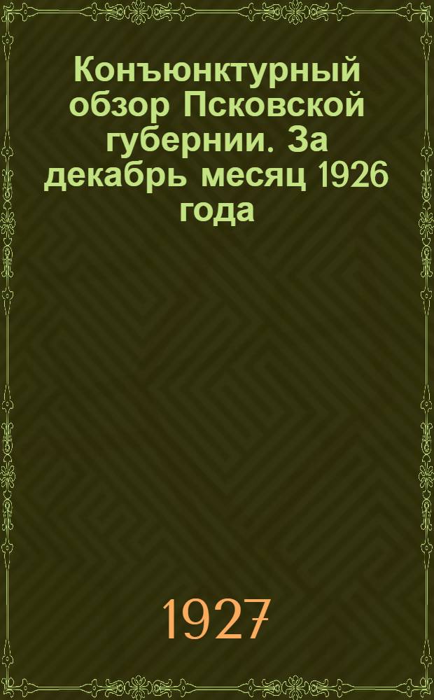 Конъюнктурный обзор Псковской губернии. За декабрь месяц 1926 года : За декабрь месяц 1926 года