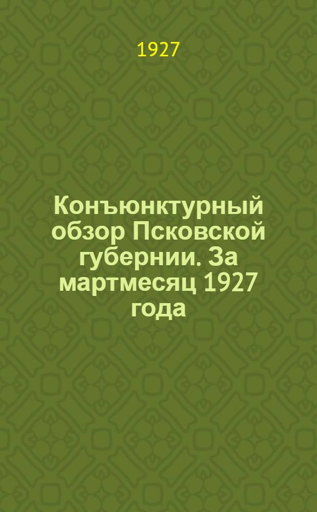 Конъюнктурный обзор Псковской губернии. За мартмесяц 1927 года