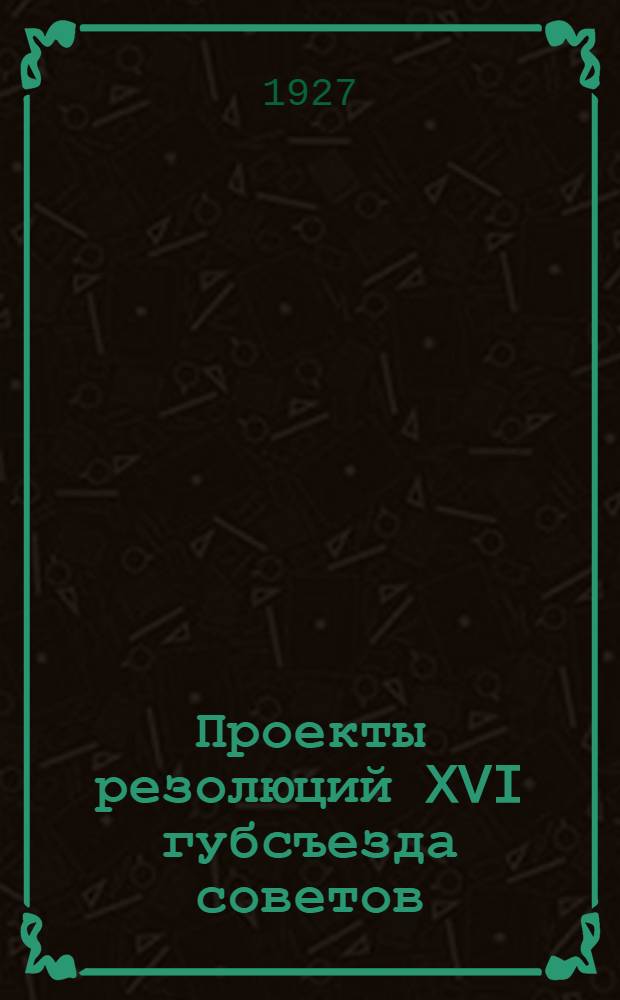 Проекты резолюций XVI губсъезда советов