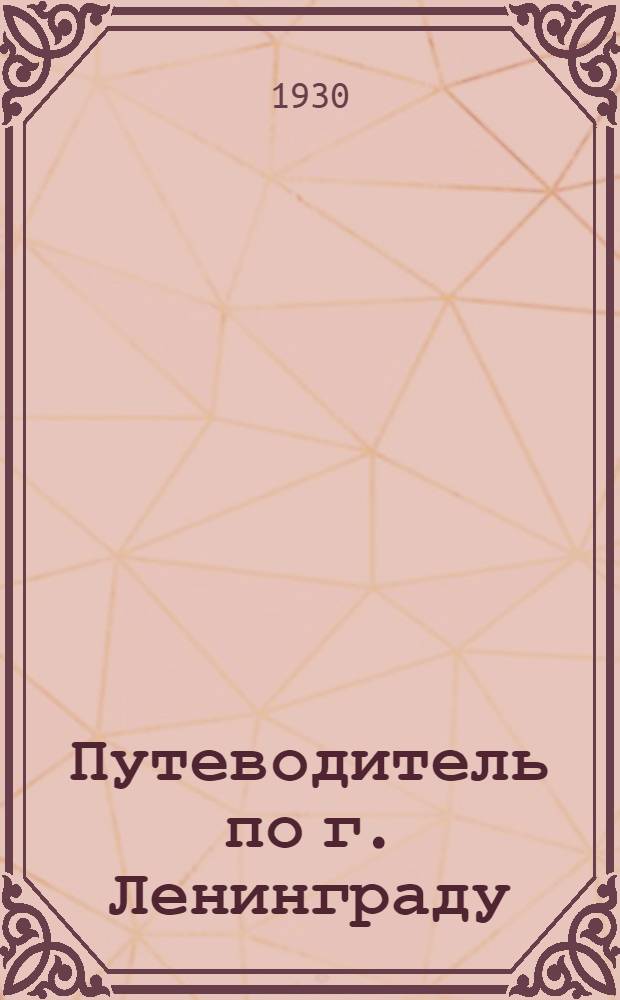 Путеводитель по г. Ленинграду : С прил. плана г. Ленинграда