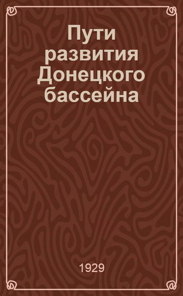 Пути развития Донецкого бассейна : (Перспективный план каменноугольной промышленности на пятилетие 1928/29 - 1932/33 годы). Вып. 1-. Вып. 1-й : Вып. 1-й