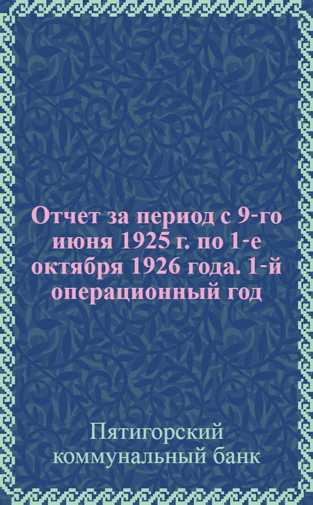 Отчет за период с 9-го июня 1925 г. по 1-е октября 1926 года. 1-й операционный год