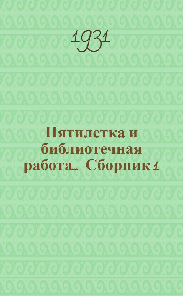 Пятилетка и библиотечная работа ... Сборник 1 : Вопросы планирования библиотечной работы в связи с пятилеткой