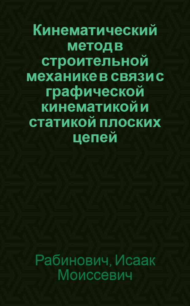 Кинематический метод в строительной механике в связи с графической кинематикой и статикой плоских цепей