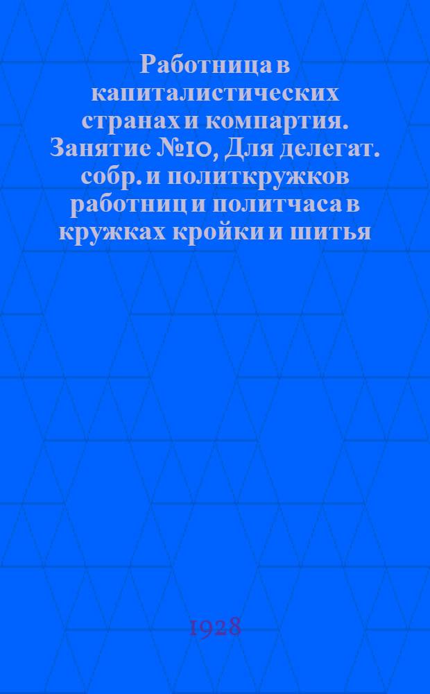 Работница в капиталистических странах и компартия. Занятие № 10, Для делегат. собр. и политкружков работниц и политчаса в кружках кройки и шитья : Тема к программе