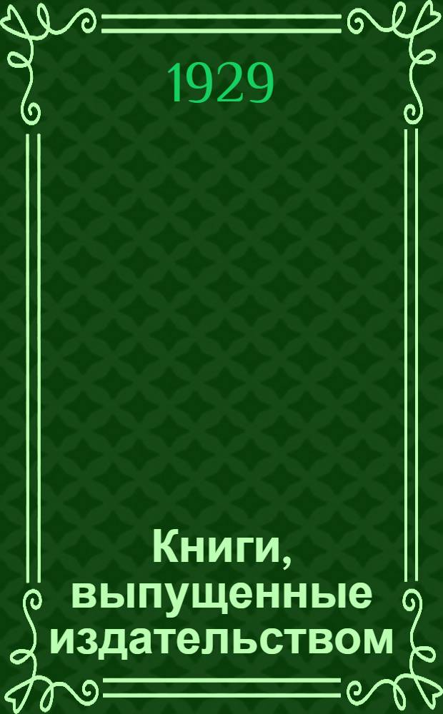 Книги, выпущенные издательством : [Каталог] по 1 янв. 1928 г.-. [2] : ... по 1 янв. 1929 г.