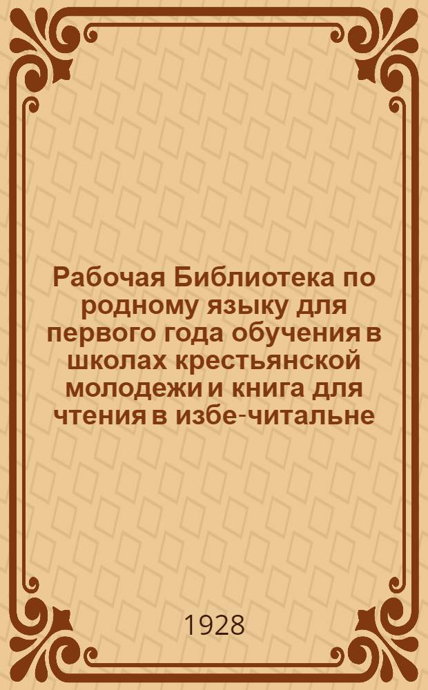 Рабочая Библиотека по родному языку для первого года обучения в школах крестьянской молодежи и книга для чтения в избе-читальне. Вып. 1 : Деревня прежде и теперь