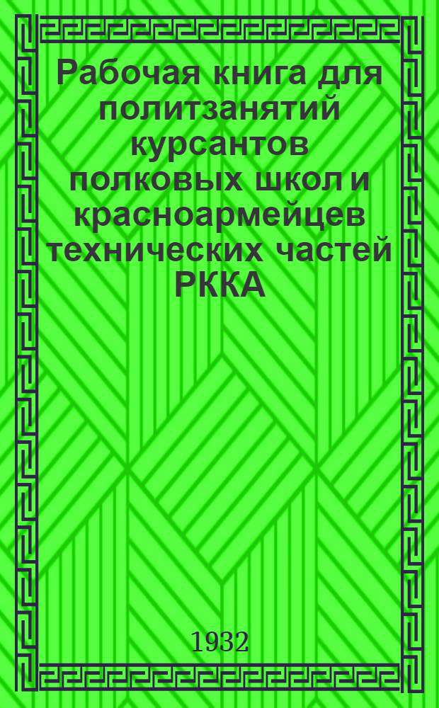 Рабочая книга для политзанятий курсантов полковых школ и красноармейцев технических частей РККА : Вып. 1-