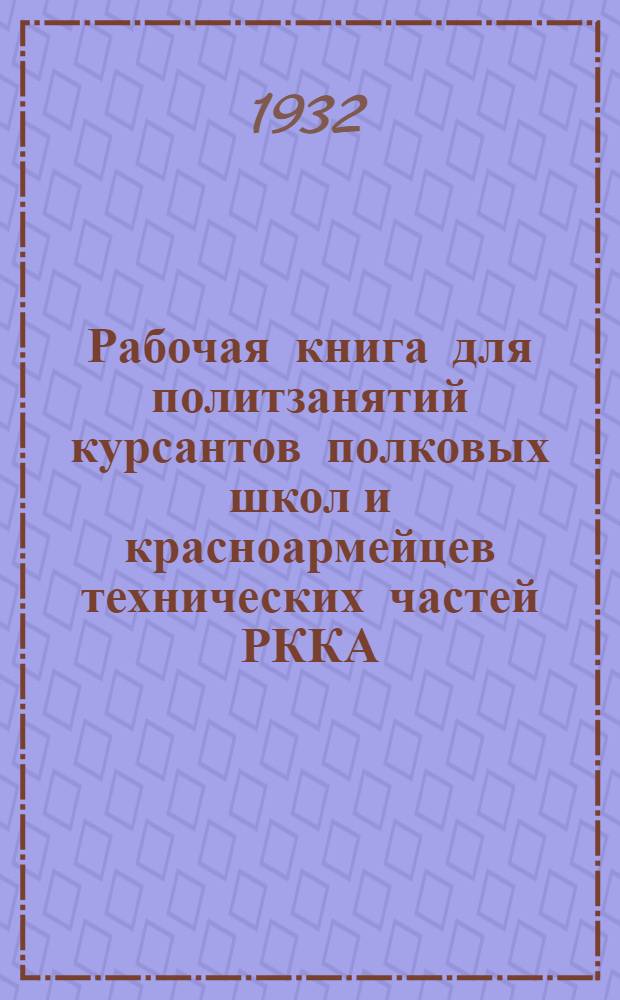 Рабочая книга для политзанятий курсантов полковых школ и красноармейцев технических частей РККА : Вып. 1-. Вып. 1