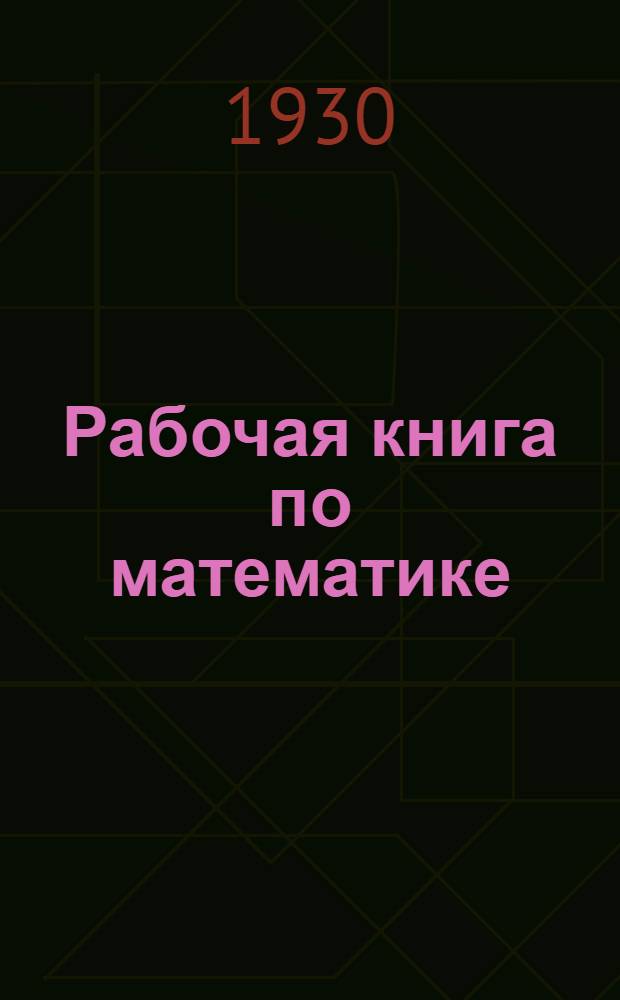 Рабочая книга по математике : Для школ взрослых, совпартшкол и заоч. курсов ..