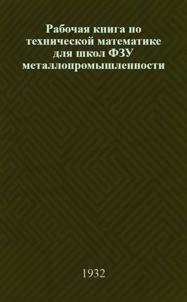 Рабочая книга по технической математике для школ ФЗУ металлопромышленности : Ч. 1