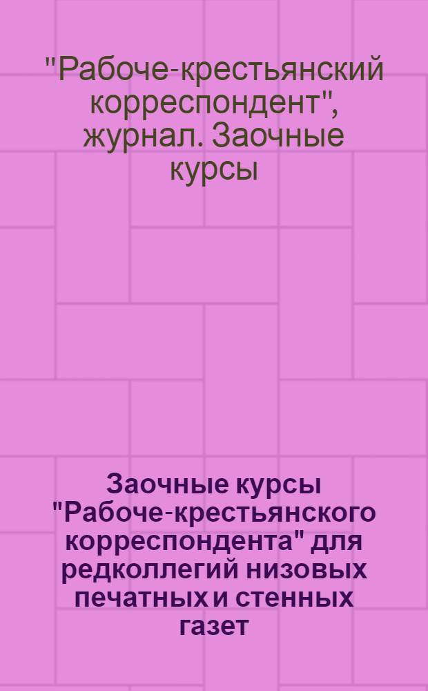 Заочные курсы "Рабоче-крестьянского корреспондента" для редколлегий низовых печатных и стенных газет, рабселькоров и ударников печати ... : Лекция 1-