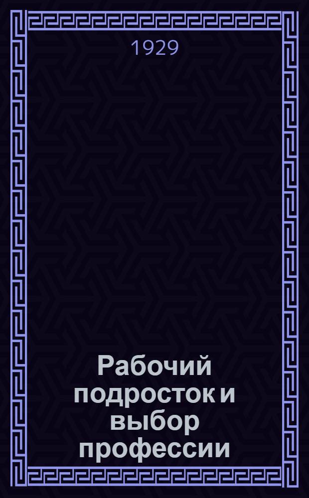 Рабочий подросток и выбор профессии : Сборник статей. Ч. 1-