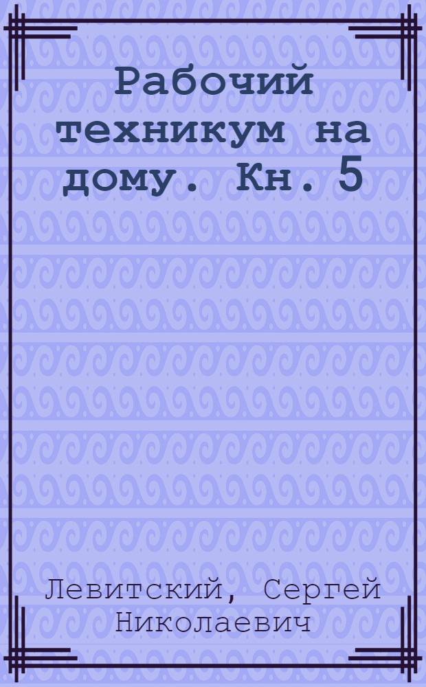 Рабочий техникум на дому. Кн. 5 : Инструментальное и механическое дело