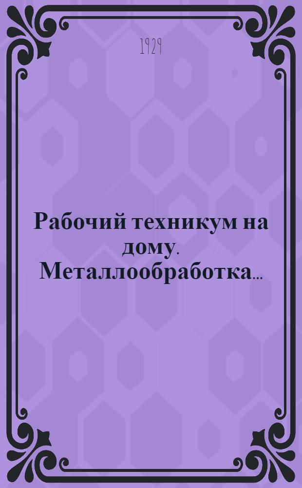 Рабочий техникум на дому. Металлообработка ... : Кн. 1-