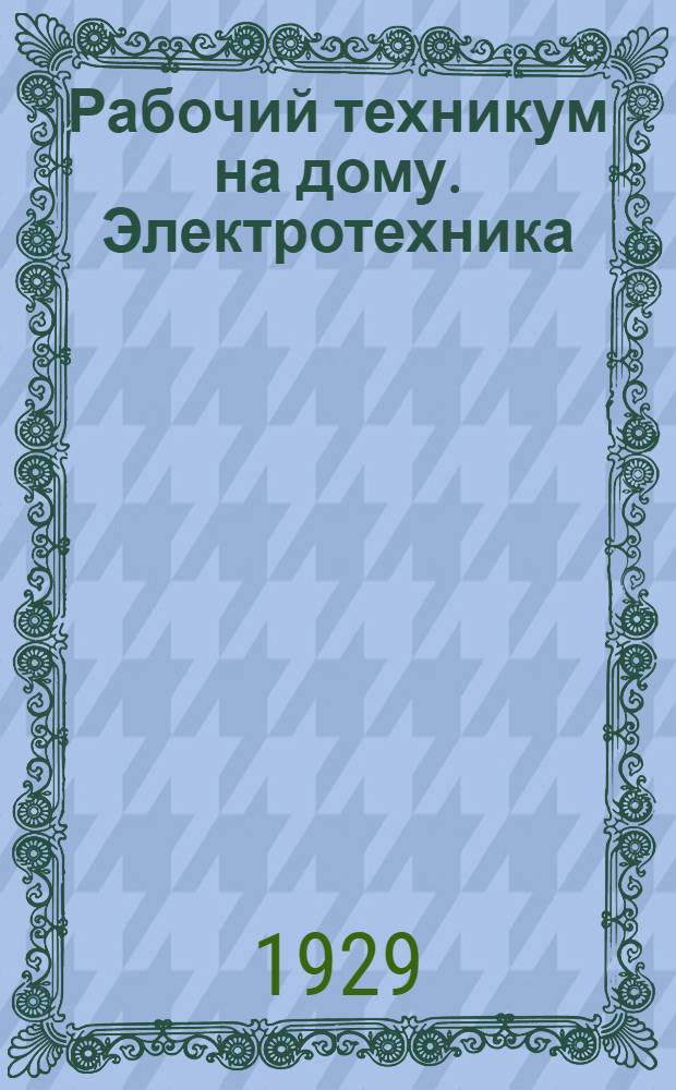 Рабочий техникум на дому. Электротехника : К. I-