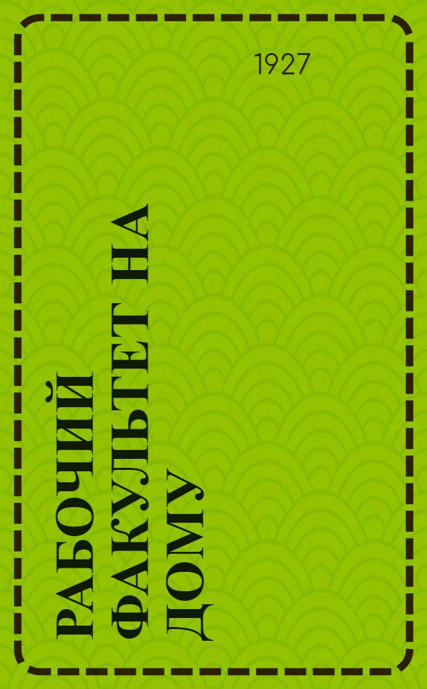 Рабочий факультет на дому : Подготовительный курс. Вып. 4 : Политграмота. Русский язык. Математика. Переписка с читателями