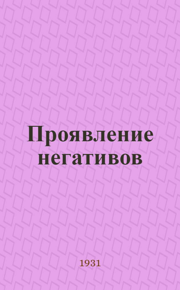 Проявление негативов : теория и практика проявления и фиксирования негативов с указанием употребительных составов : с 14-ю рисунками