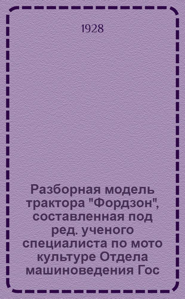 Разборная модель трактора "Фордзон", составленная под ред. ученого специалиста по мото культуре Отдела машиноведения Гос. ин-та опытной агрономии М.Б. Фабриканта