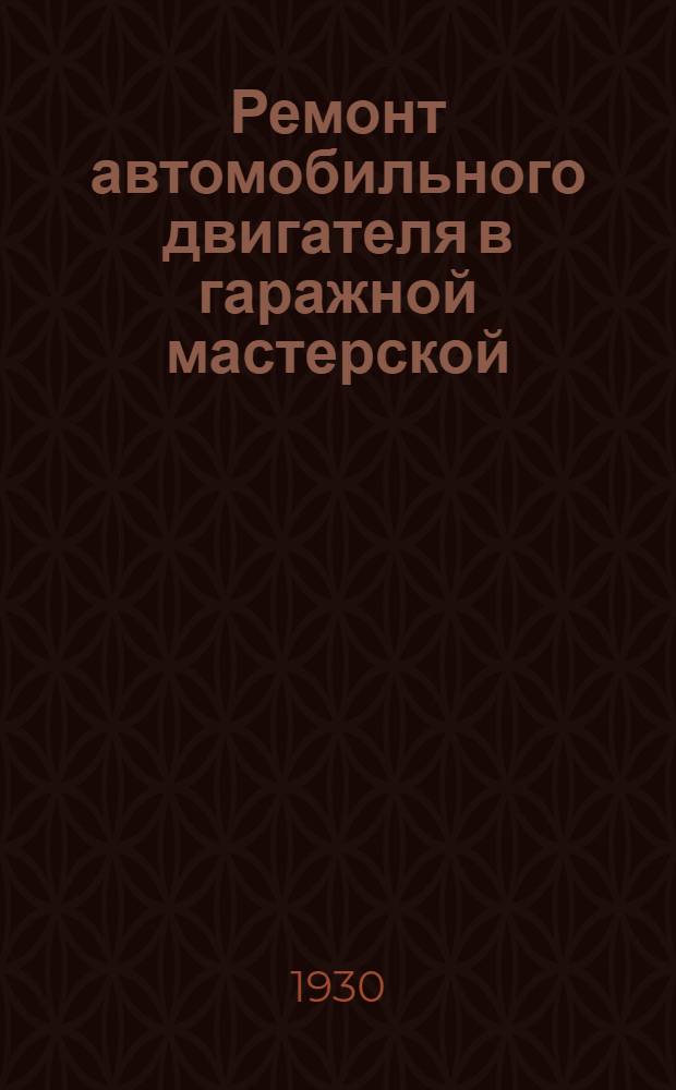 Ремонт автомобильного двигателя в гаражной мастерской : С 70 ил