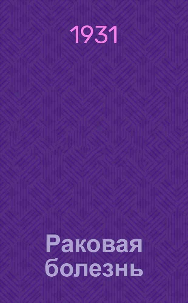Раковая болезнь : Сборник статей : Под ред. проф. Б. Э. Линберга и проф. И. Я. Сендульского : К Всес. онкологич. съезду