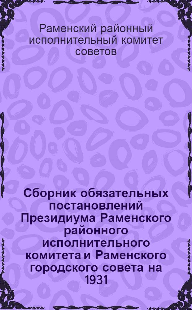 Сборник обязательных постановлений Президиума Раменского районного исполнительного комитета и Раменского городского совета на 1931/32 год