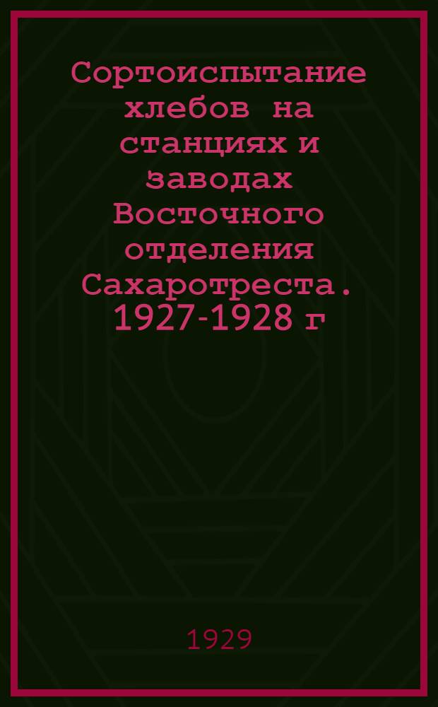 Сортоиспытание хлебов на станциях и заводах Восточного отделения [Сахаротреста]. 1927-1928 г.г.