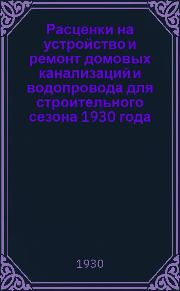 Расценки на устройство и ремонт домовых канализаций и водопровода для строительного сезона 1930 года