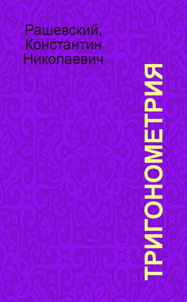 Тригонометрия : Пособие для поступающих в вузы, составленное по программе Наркомпроса РСФСР 1928 года